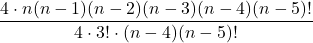 \displaystyle \frac{4\cdot n(n-1)(n-2)(n-3)(n-4)(n-5)!}{4\cdot 3!\cdot (n-4)(n-5)!}