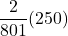 \displaystyle \frac{2}{801}(250)