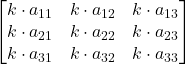 \displaystyle \begin{bmatrix}k\cdot a_{11} & k\cdot a_{12} & k\cdot a_{13} \\k\cdot a_{21} & k\cdot a_{22} & k\cdot a_{23} \\k\cdot a_{31} & k\cdot a_{32} & k\cdot a_{33}\end{bmatrix}