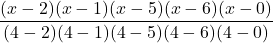 \displaystyle \frac{(x-2)(x-1)(x-5)(x-6)(x-0)}{(4-2)(4-1)(4-5)(4-6)(4-0)}