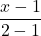 \displaystyle \frac{x-1}{2-1}