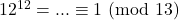 12^{12} = ... \equiv 1\ (\text{mod}\ 13)