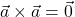 \displaystyle \vec{a}\times \vec{a} = \vec{0}