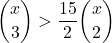 \displaystyle {x \choose 3} > \frac{15}{2}{x \choose 2}
