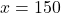 x= 150