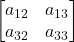 \displaystyle \begin{bmatrix}a_{12} & a_{13} \\a_{32} & a_{33} \end{bmatrix}