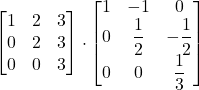 \displaystyle \begin{bmatrix}1 & 2 & 3\\0 & 2 & 3\\0 & 0 & 3\end{bmatrix}\cdot \begin{bmatrix}1 & -1 & 0\\0 & \displaystyle\frac{1}{2} & \displaystyle-\frac{1}{2}\\0 & 0 & \displaystyle\frac{1}{3}\end{bmatrix}