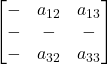 \displaystyle \begin{bmatrix}- & a_{12} & a_{13} \\- & - & - \\- & a_{32} & a_{33} \end{bmatrix}