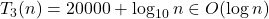 T_3(n) = 20000 + \log_{10}n \in O(\log n)