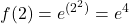 \displaystyle f(2) = e^{(2^2)} = e^4