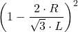 \displaystyle \left(1-\frac{2\cdot R}{\sqrt{3}\cdot L}\right)^2