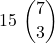 \displaystyle 15\ {{7} \choose 3}
