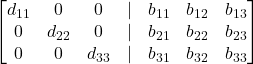 \displaystyle \begin{bmatrix}d_{11} & 0 & 0 & | & b_{11} & b_{12} & b_{13}\\0 & d_{22} & 0 & | & b_{21} & b_{22} & b_{23}\\0 & 0 & d_{33} & | & b_{31} & b_{32} & b_{33}\end{bmatrix}