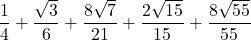 \displaystyle\frac{1}{4}+\frac{\sqrt{3}}{6}} + \frac{8\sqrt{7}}{21}+\frac{2\sqrt{15}}{15}+\frac{8\sqrt{55}}{55}