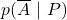 \displaystyle p(\overline{A}\ |\ P)