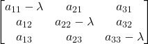 \displaystyle \begin{bmatrix}a_{11}-\lambda & a_{21} & a_{31} \\a_{12} & a_{22}-\lambda & a_{32} \\a_{13} & a_{23} & a_{33}-\lambda \end{bmatrix}