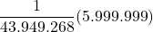\displaystyle \frac{1}{43.949.268}(5.999.999)