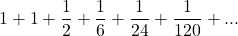 1 + 1 + \displaystyle \frac{1}{2} + \displaystyle \frac{1}{6} + \displaystyle \frac{1}{24} + \displaystyle \frac{1}{120} + ...
