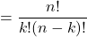 \displaystyle = \frac{n!}{k!(n-k)!}