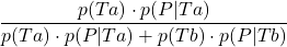 \displaystyle \frac{p(Ta)\cdot p(P | Ta)}{p(Ta)\cdot p(P | Ta)+p(Tb)\cdot p(P | Tb)}