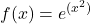 \displaystyle f(x) = e^{(x^2)}