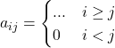 \displaystyle a_{ij} = \begin{cases}... & i\ge j \\0 & i < j\end{cases}