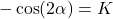 \displaystyle -\cos(2\alpha)=K
