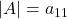 \displaystyle |A| = a_{11}