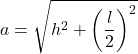 \displaystyle a=\sqrt{h^2+\left(\frac{l}{2}\right)^2}