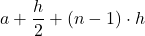 \displaystyle a+\frac{h}{2}+(n-1)\cdot h