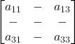 \displaystyle \begin{bmatrix}a_{11} & - & a_{13} \\- & - & - \\a_{31} & - & a_{33} \end{bmatrix}