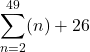 \displaystyle \sum_{n=2}^{49} (n) + 26