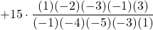 +15\cdot \displaystyle \frac{(1)(-2)(-3)(-1)(3)}{(-1)(-4)(-5)(-3)(1)}