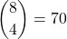 \displaystyle {8 \choose 4}=70