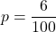 \displaystyle p =\frac{6}{100}