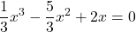 \displaystyle \frac{1}{3}x^3 - \frac{5}{3}x^2 + 2 x = 0