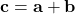 \displaystyle \textbf{c} = \textbf{a}+\textbf{b}