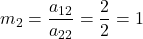m_2 = \displaystyle\frac{a_{12}}{a_{22}} = \displaystyle\frac{2}{2} = 1