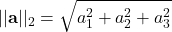 \displaystyle ||\textbf{a}||_2 = \sqrt{a_1^2 + a_2^2 + a_3^2}