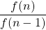 \displaystyle \frac{f(n)}{f(n-1)}