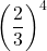 \displaystyle \left(\frac{2}{3}\right)^4