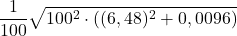 \displaystyle \frac{1}{100}\sqrt{100^2\cdot ((6,48)^2 + 0,0096)}