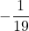\displaystyle -\frac{1}{19}