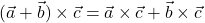 \displaystyle (\vec{a}+\vec{b})\times \vec{c} = \vec{a}\times \vec{c}+\vec{b}\times \vec{c}