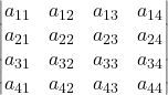 \displaystyle \begin{vmatrix}a_{11} & a_{12} & a_{13} & a_{14} \\a_{21} & a_{22} & a_{23} & a_{24} \\a_{31} & a_{32} & a_{33} & a_{34}\\a_{41} & a_{42} & a_{43} & a_{44} \end{vmatrix}