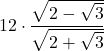 \displaystyle 12\cdot \frac{ \sqrt{2 - \sqrt{3}}}{ \sqrt{2 + \sqrt{3}}}