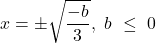 \displaystyle x=\pm \sqrt{\frac{-b}{3}},\ b\ \le \ 0