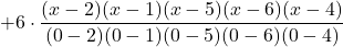 +6\cdot \displaystyle \frac{(x-2)(x-1)(x-5)(x-6)(x-4)}{(0-2)(0-1)(0-5)(0-6)(0-4)}