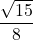 \displaystyle \frac{\sqrt{15}}{8}
