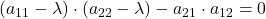 \displaystyle (a_{11}-\lambda)\cdot (a_{22}-\lambda)-a_{21}\cdot a_{12} = 0